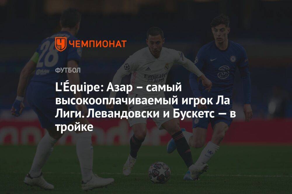 L'Équipe: Азар – самый высокооплачиваемый игрок Ла Лиги. Левандовски и Бускетс — в тройке