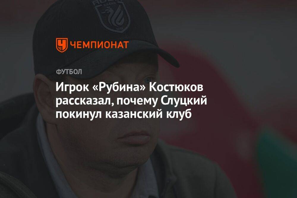 Игрок «Рубина» Костюков рассказал, почему Слуцкий покинул казанский клуб
