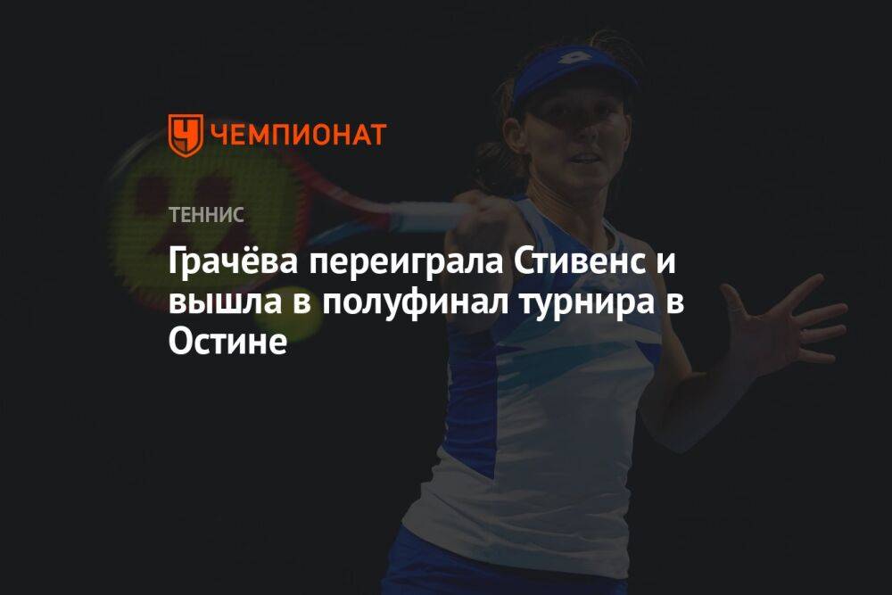 Грачёва переиграла Стивенс и вышла в полуфинал турнира в Остине