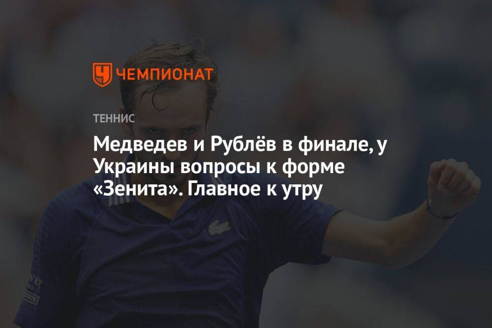 Медведев и Рублёв в финале, у Украины вопросы к форме «Зенита». Главное к утру