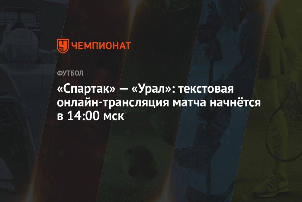 «Спартак» — «Урал»: текстовая онлайн-трансляция матча начнётся в 14:00 мск