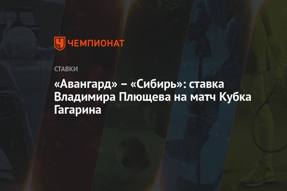 «Авангард» – «Сибирь»: ставка Владимира Плющева на матч Кубка Гагарина