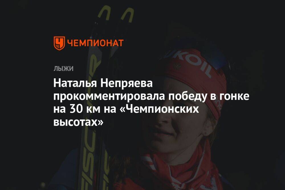Наталья Непряева прокомментировала победу в гонке на 30 км на «Чемпионских высотах»
