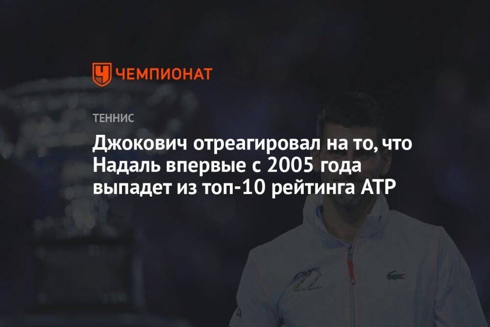 Джокович отреагировал на то, что Надаль впервые с 2005 года выпадет из топ-10 рейтинга ATP