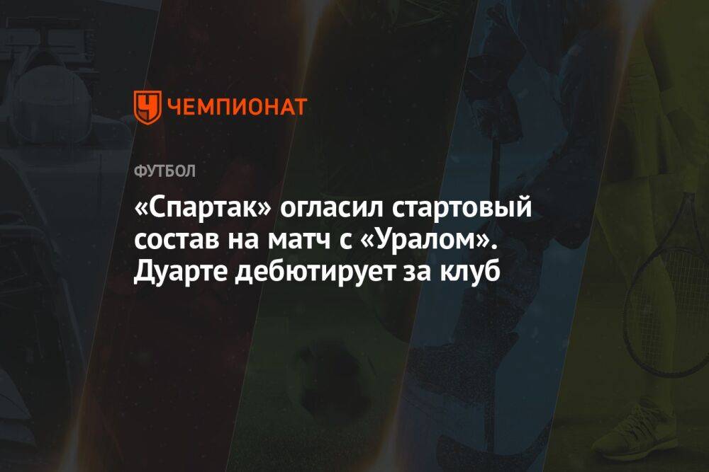 «Спартак» огласил стартовый состав на матч с «Уралом». Дуарте дебютирует за клуб