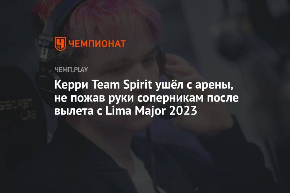 Керри Team Spirit ушёл с арены, не пожав руки соперникам после вылета с Lima Major 2023