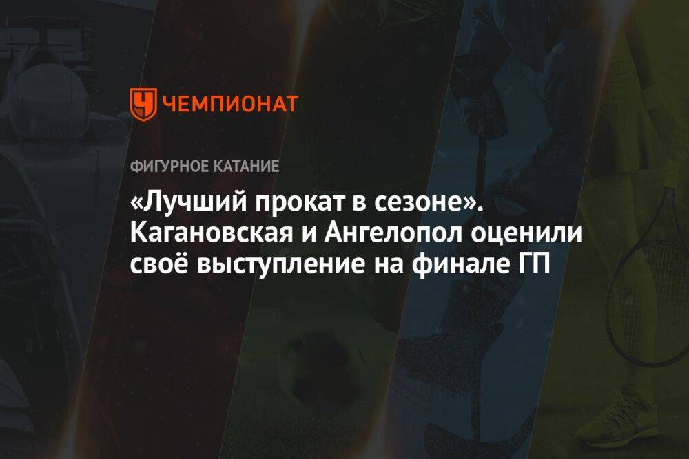 «Лучший прокат в сезоне». Кагановская и Ангелопол оценили своё выступление на финале ГП