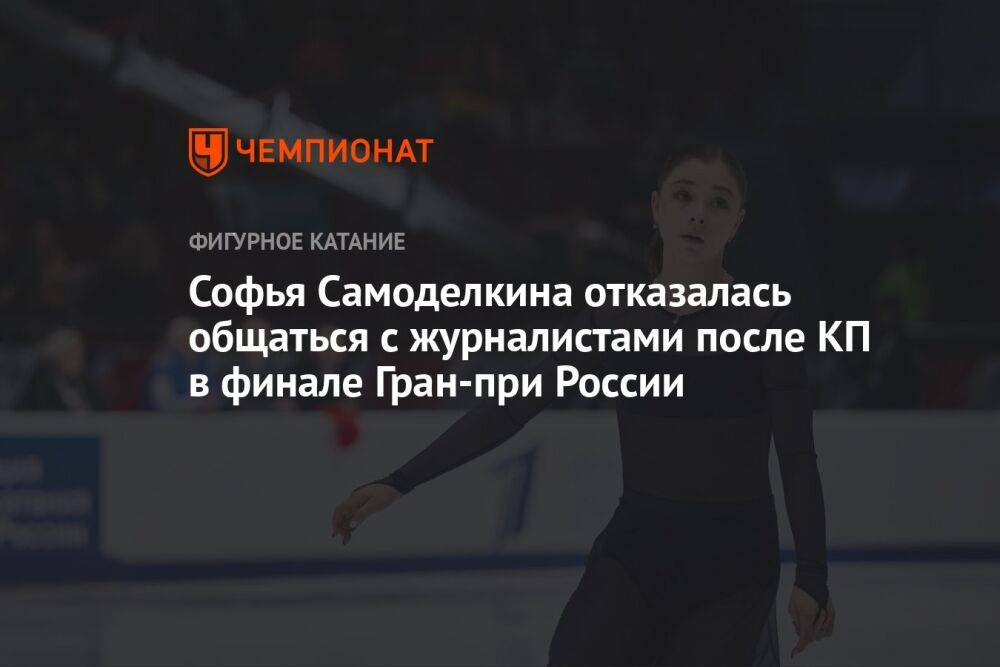 Софья Самоделкина отказалась общаться с журналистами после КП в финале Гран-при России