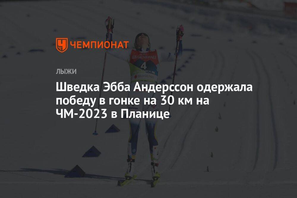 Шведка Эбба Андерссон одержала победу в гонке на 30 км на ЧМ-2023 в Планице