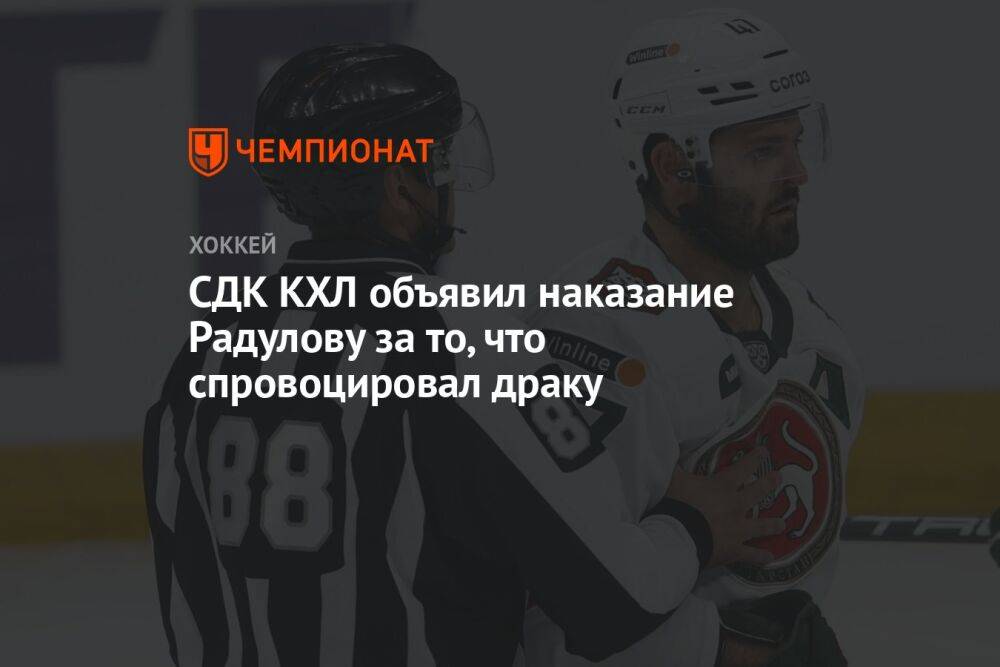 СДК КХЛ объявил наказание Радулову за то, что спровоцировал драку