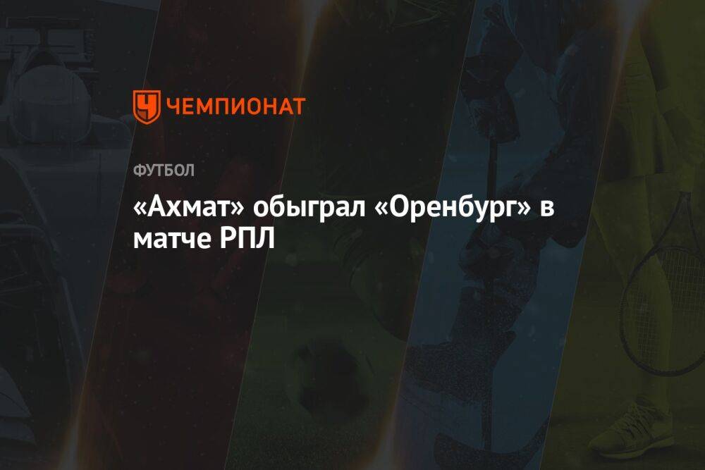 «Ахмат» обыграл «Оренбург» в матче РПЛ