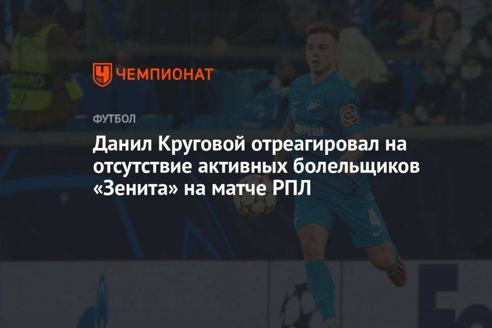 Данил Круговой отреагировал на отсутствие активных болельщиков «Зенита» на матче РПЛ