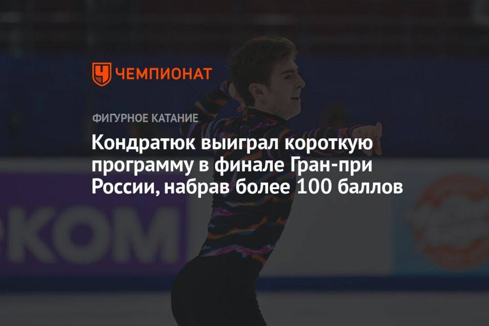 Кондратюк выиграл короткую программу в финале Гран-при России, набрав более 100 баллов
