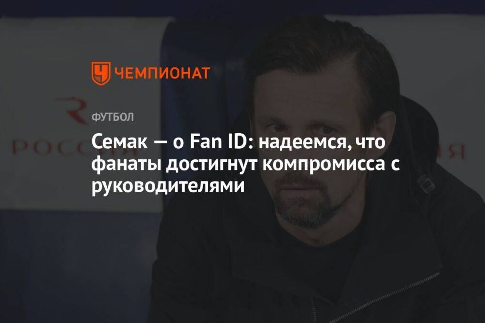 Семак — о Fan ID: надеемся, что фанаты достигнут компромисса с руководителями