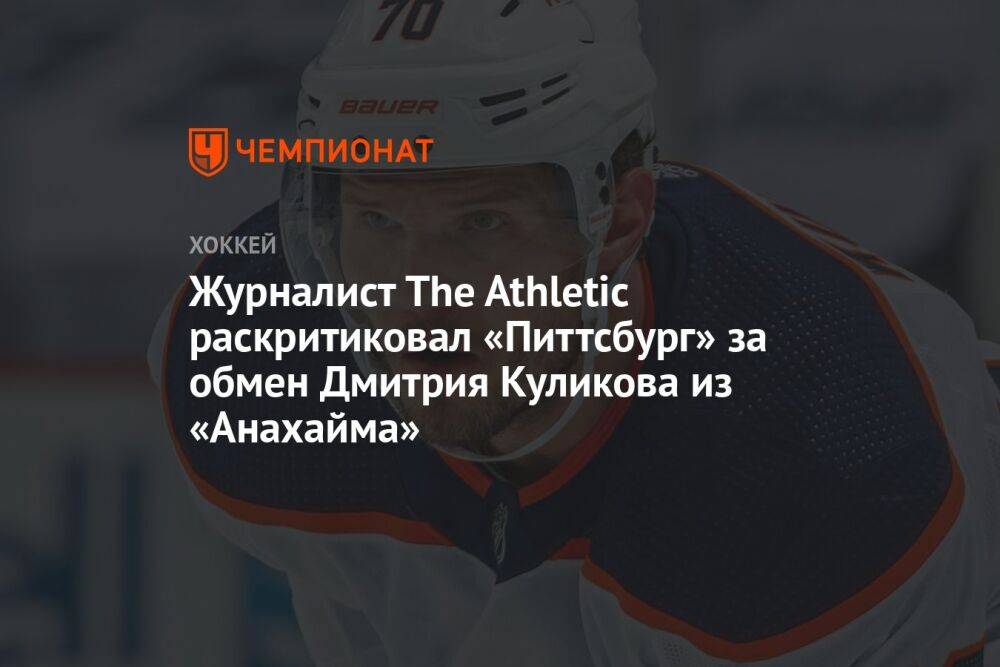 Журналист The Athletic раскритиковал «Питтсбург» за обмен Дмитрия Куликова из «Анахайма»