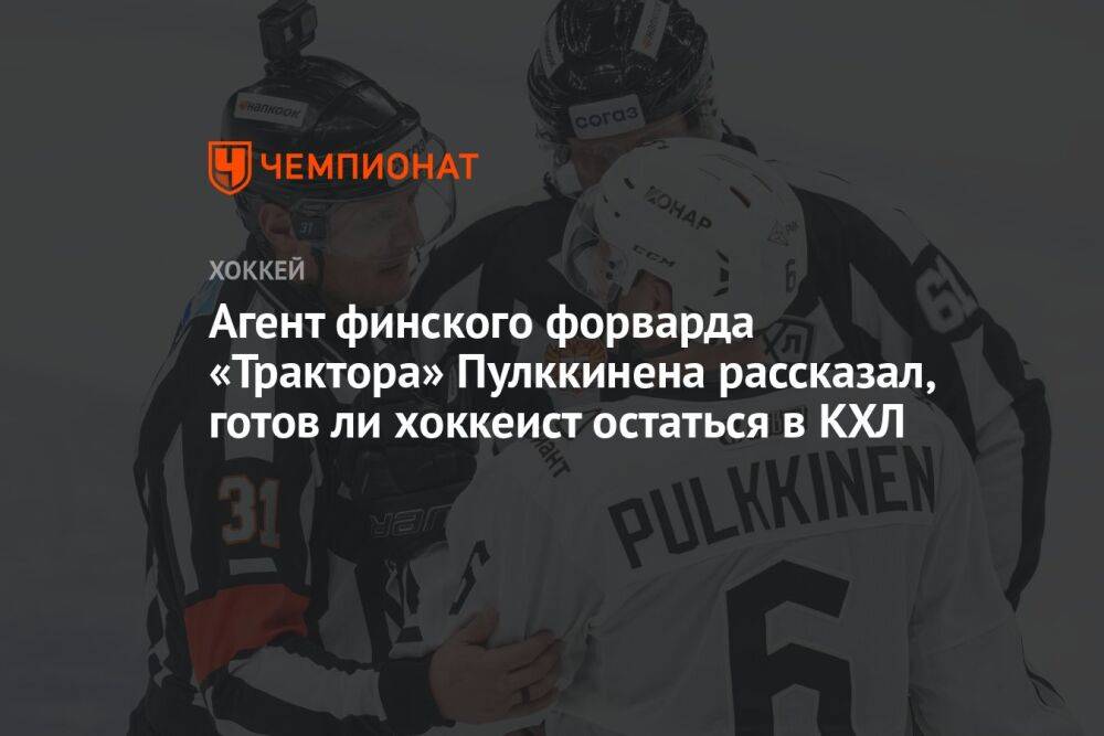 Агент финского форварда «Трактора» Пулккинена рассказал, готов ли хоккеист остаться в КХЛ