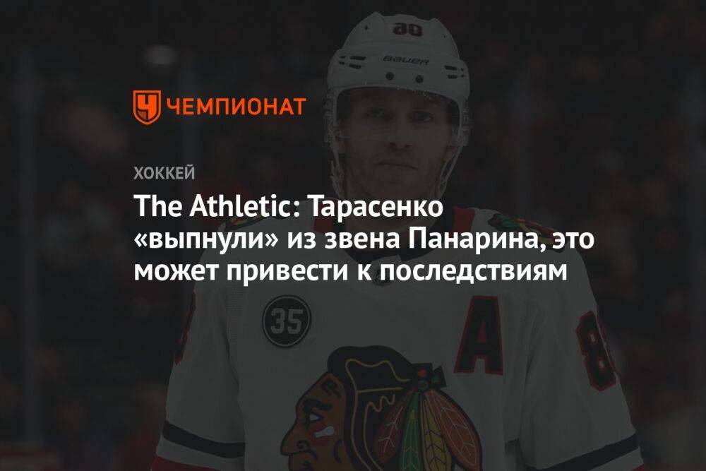 The Athletic: Тарасенко «выпнули» из звена Панарина, это может привести к последствиям