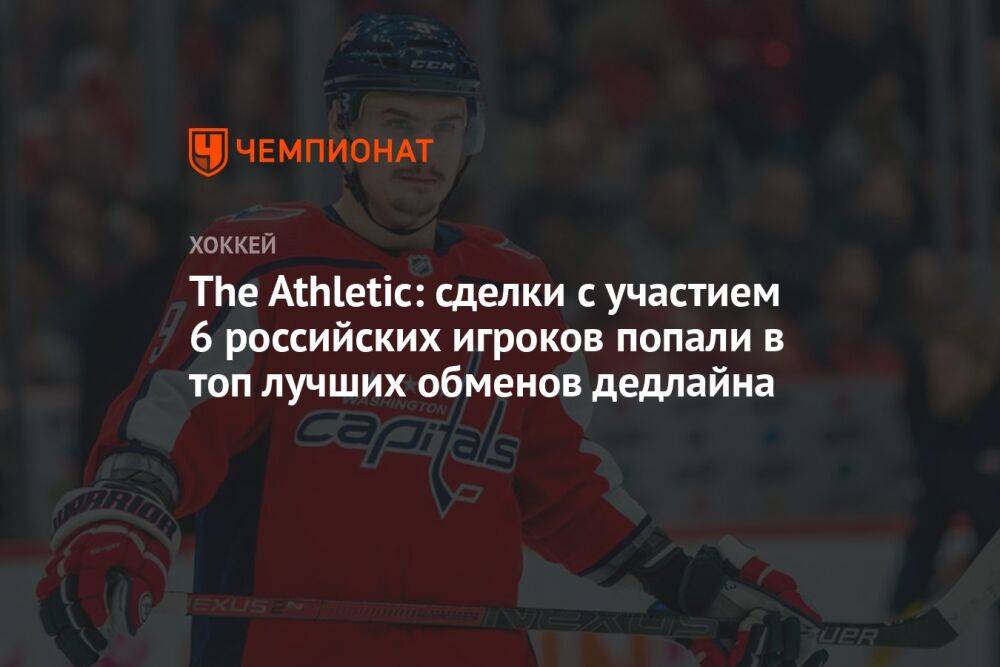 The Athletic: сделки с участием 6 российских игроков попали в топ лучших обменов дедлайна