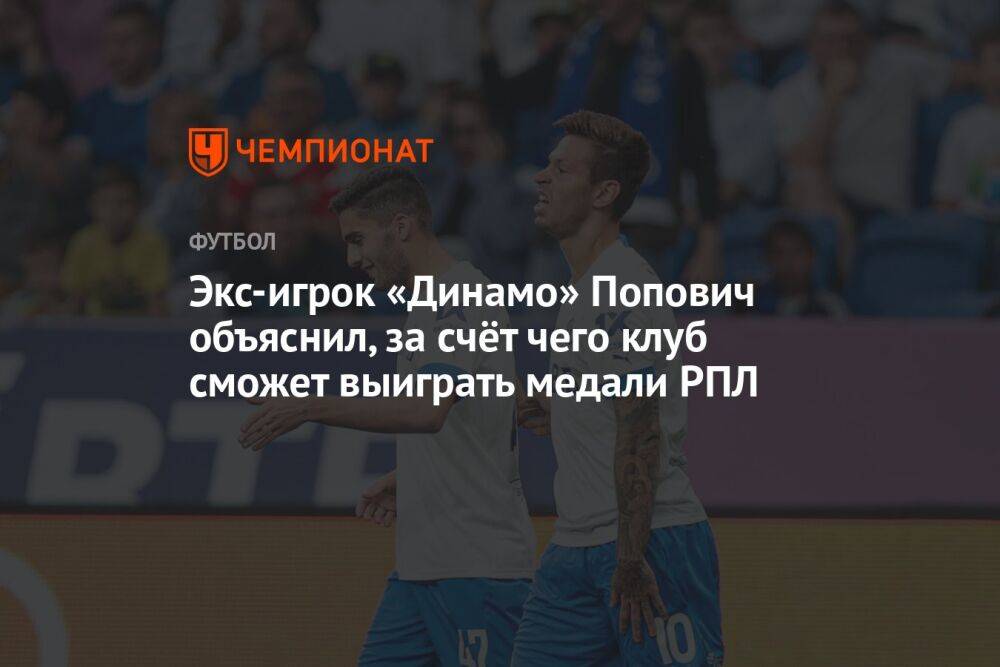 Экс-игрок «Динамо» Попович объяснил, за счёт чего клуб сможет выиграть медали РПЛ