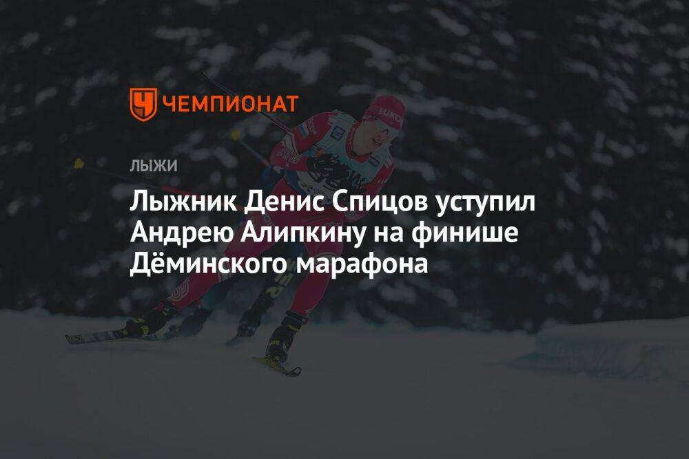 Лыжник Денис Спицов уступил Андрею Алипкину на финише Дёминского марафона