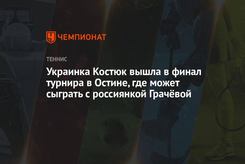 Украинка Костюк вышла в финал турнира в Остине, где может сыграть с россиянкой Грачёвой