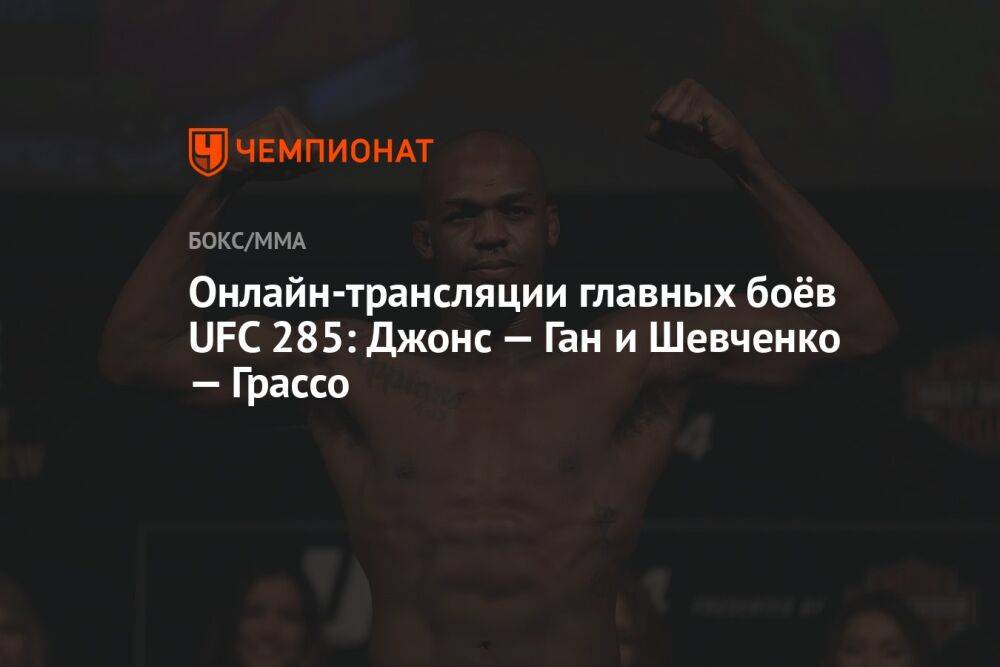 Онлайн-трансляции главных боёв UFC 285: Джонс — Ган и Шевченко — Грассо