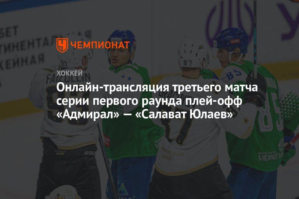 Онлайн-трансляция третьего матча серии первого раунда плей-офф «Адмирал» — «Салават Юлаев»