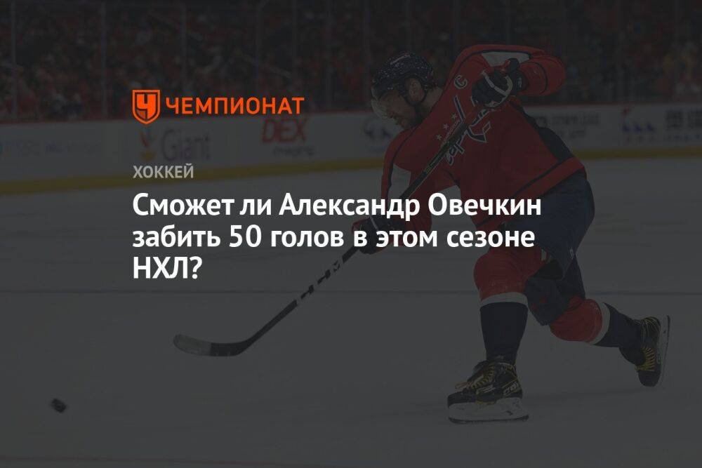 Сможет ли Александр Овечкин забить 50 голов в этом сезоне НХЛ?
