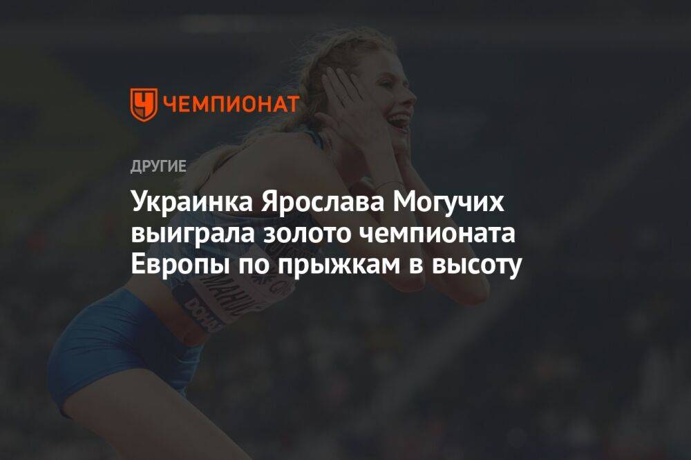 Украинка Ярослава Могучих выиграла золото чемпионата Европы по прыжкам в высоту