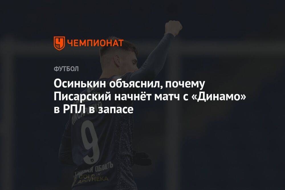 Осинькин объяснил, почему Писарский начнёт матч с «Динамо» в РПЛ в запасе