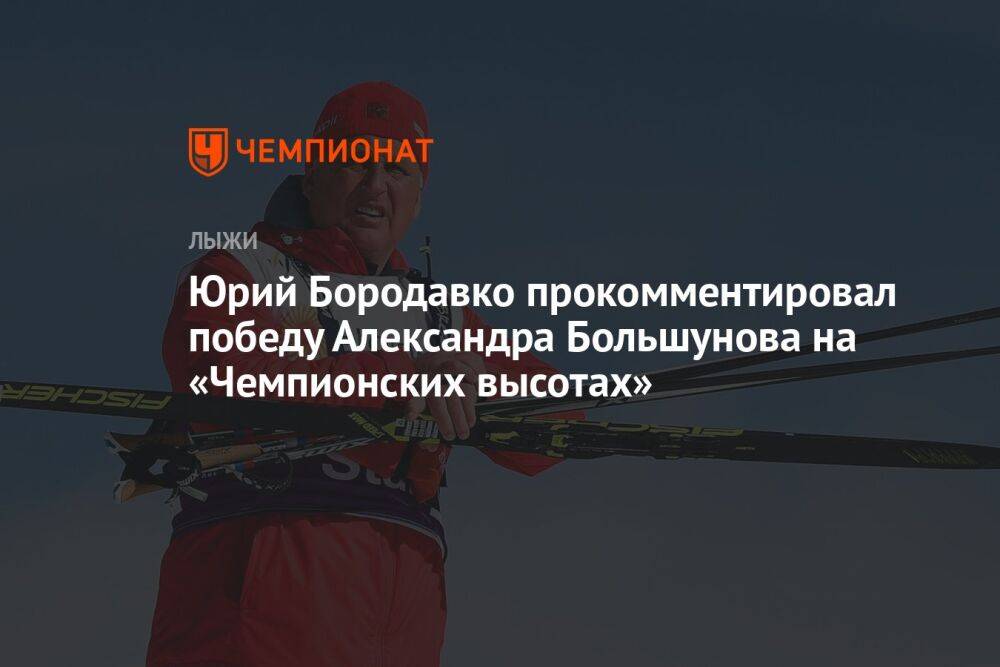 Юрий Бородавко прокомментировал победу Александра Большунова на «Чемпионских высотах»