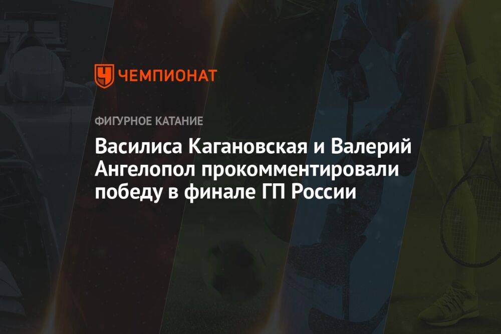 Василиса Кагановская и Валерий Ангелопол прокомментировали победу в финале ГП России