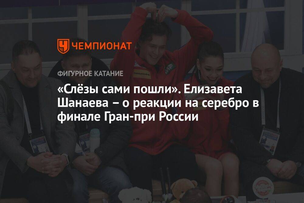 «Слёзы сами пошли». Елизавета Шанаева – о реакции на серебро в финале Гран-при России