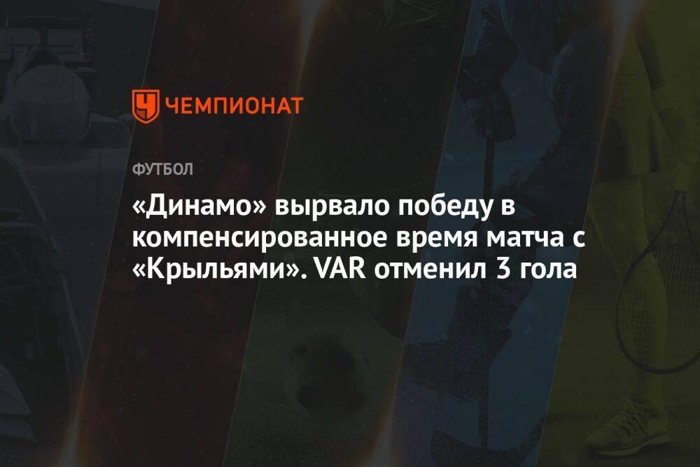 «Динамо» вырвало победу в компенсированное время матча с «Крыльями». VAR отменил 3 гола