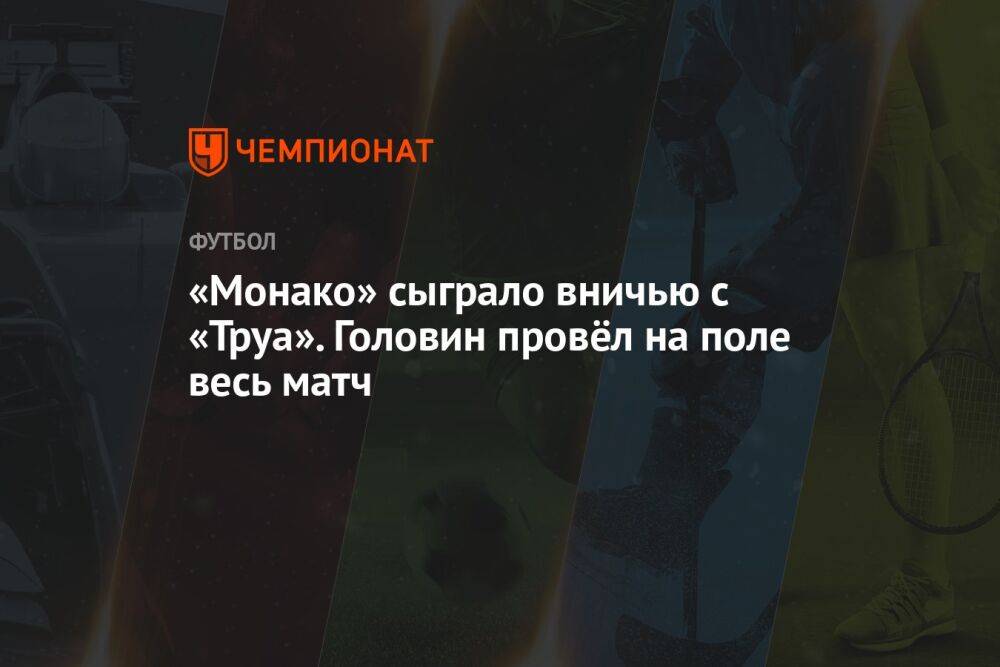 «Монако» сыграл вничью с «Труа». Головин провёл на поле весь матч