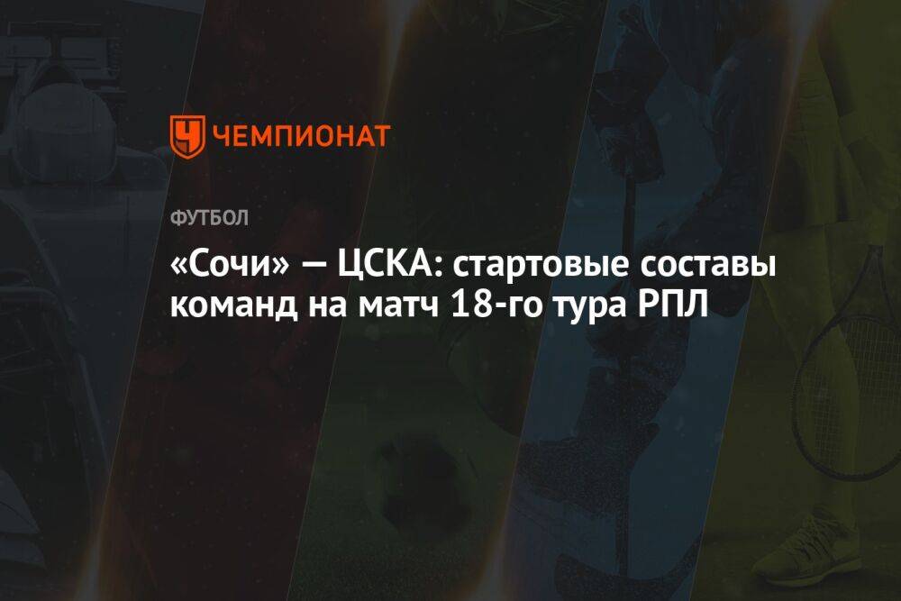 «Сочи» — ЦСКА: стартовые составы команд на матч 18-го тура РПЛ