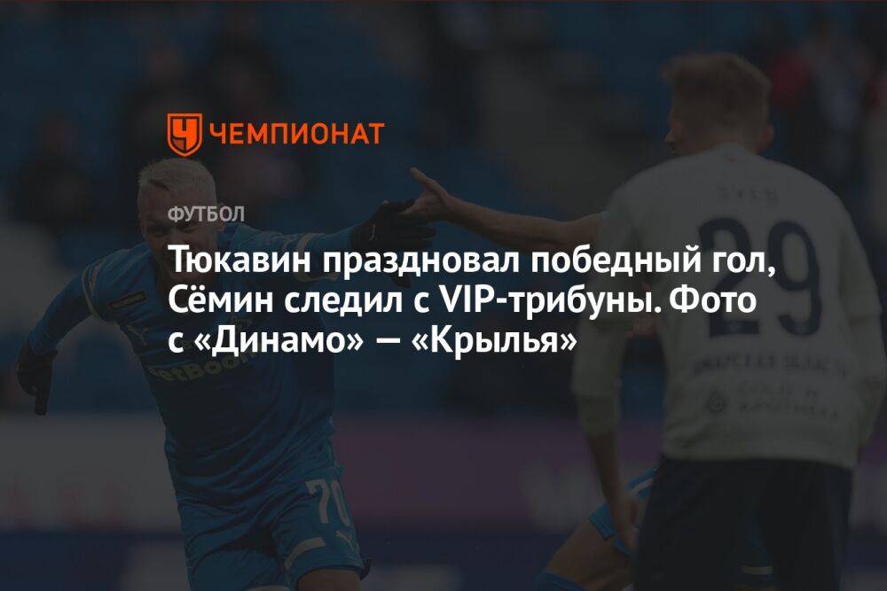 Тюкавин праздновал победный гол, Сёмин следил с VIP-трибуны. Фото с «Динамо» — «Крылья»