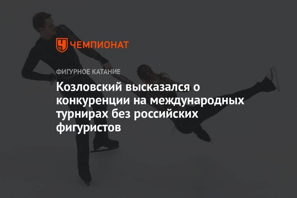 Козловский высказался о конкуренции на международных турнирах без российских фигуристов