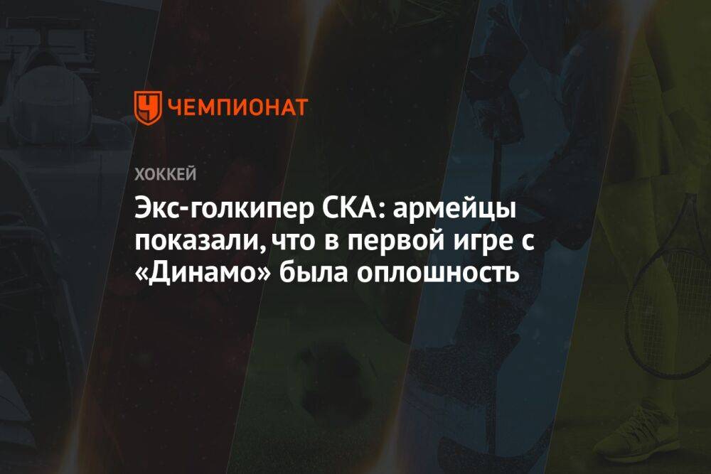 Экс-голкипер СКА: армейцы показали, что в первой игре с «Динамо» была оплошность