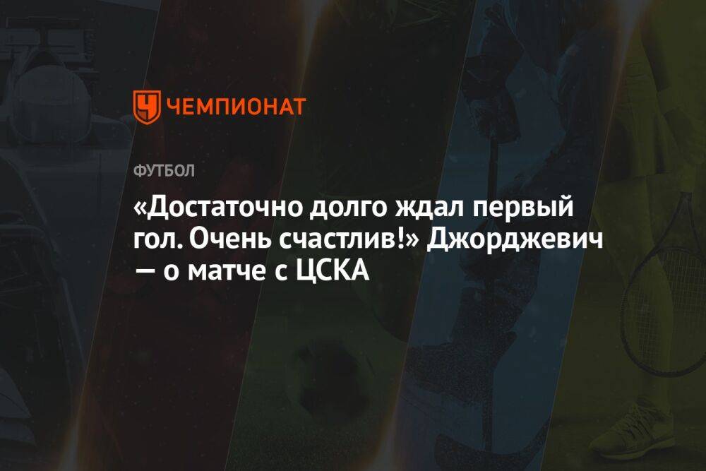 «Достаточно долго ждал первый гол. Очень счастлив!» Джорджевич — о матче с ЦСКА