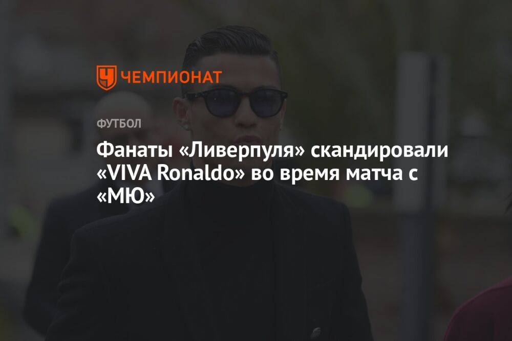 Фанаты «Ливерпуля» скандировали «VIVA Ronaldo» во время матча с «МЮ»