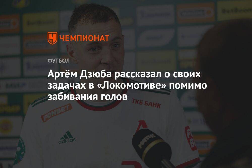 Артём Дзюба рассказал о своих задачах в «Локомотиве» помимо забивания голов
