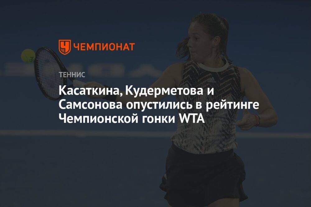 Касаткина, Кудерметова и Самсонова опустились в рейтинге Чемпионской гонки WTA