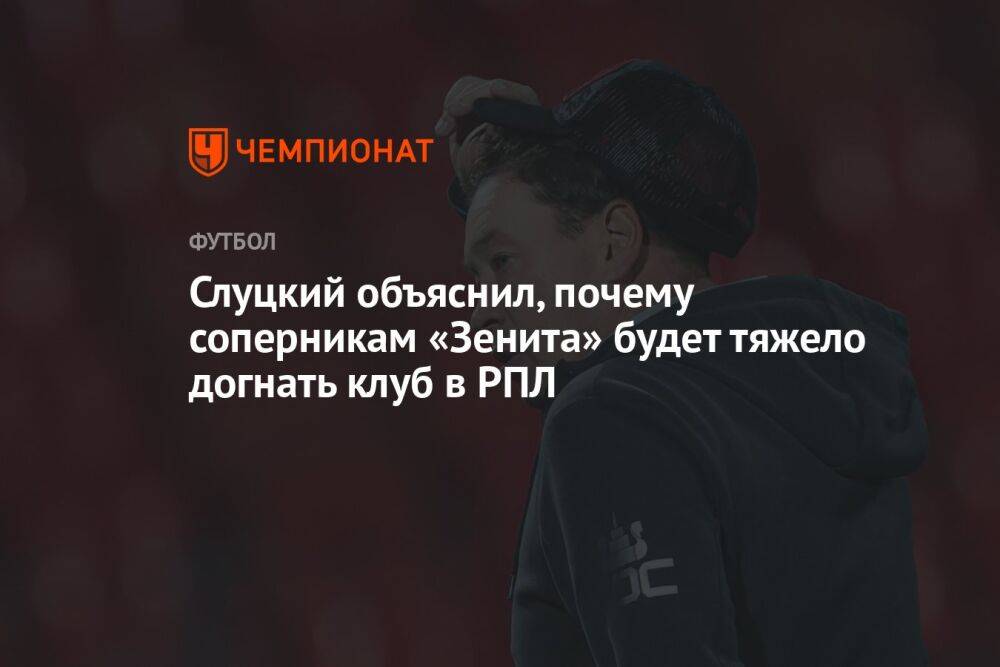 Слуцкий объяснил, почему соперникам «Зенита» будет тяжело догнать клуб в РПЛ
