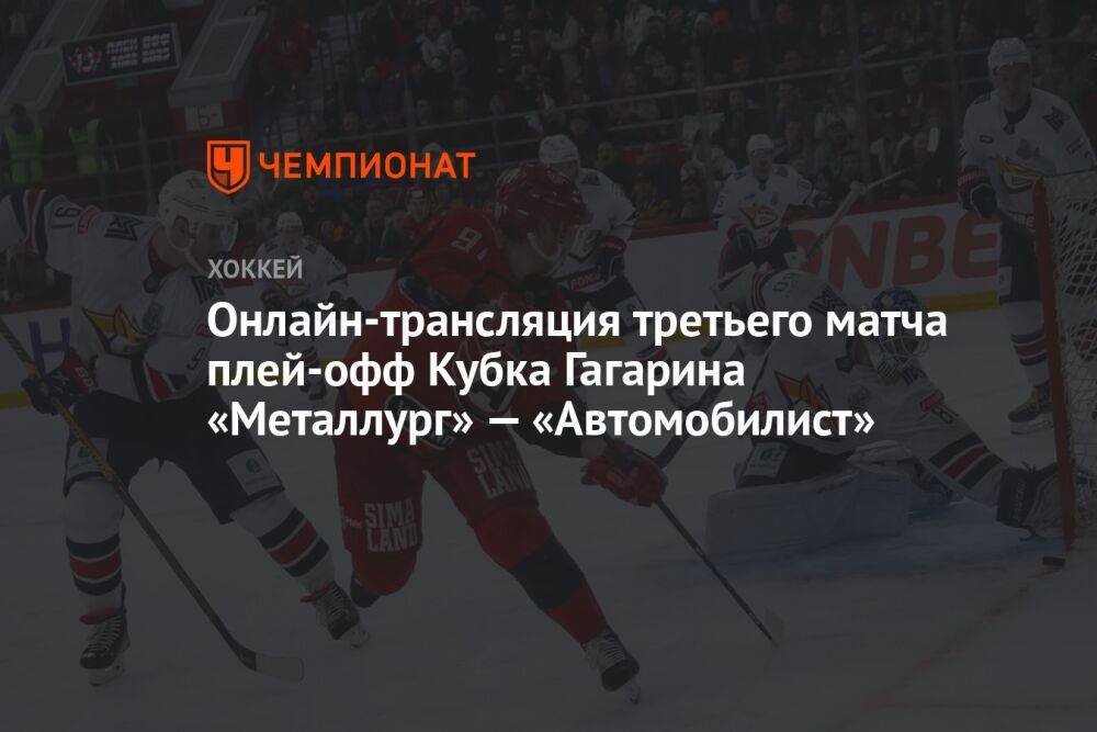 Онлайн-трансляция третьего матча плей-офф Кубка Гагарина «Металлург» — «Автомобилист»