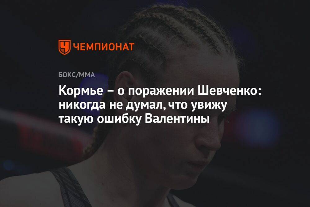 Кормье – о поражении Шевченко: никогда не думал, что увижу такую ошибку Валентины