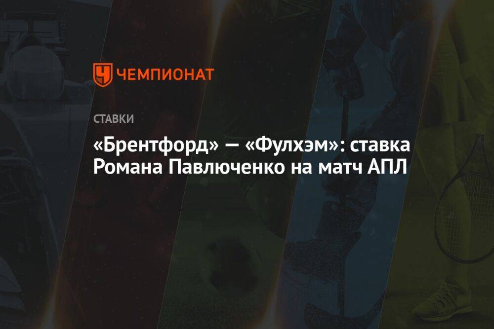 «Брентфорд» — «Фулхэм»: ставка Романа Павлюченко на матч АПЛ