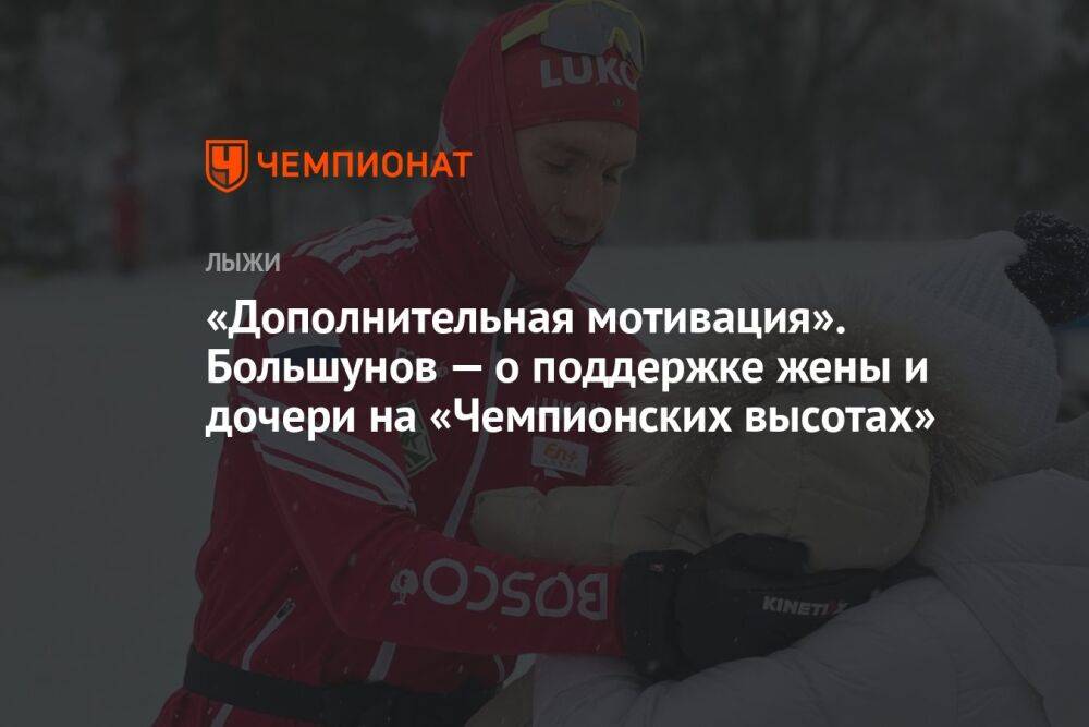 «Дополнительная мотивация». Большунов — о поддержке жены и дочери на «Чемпионских высотах»