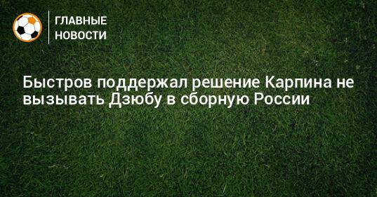 Быстров поддержал решение Карпина не вызывать Дзюбу в сборную России