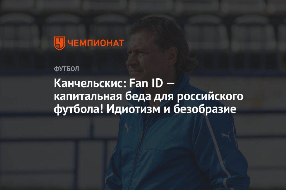 Канчельскис: Fan ID — капитальная беда для российского футбола! Идиотизм и безобразие